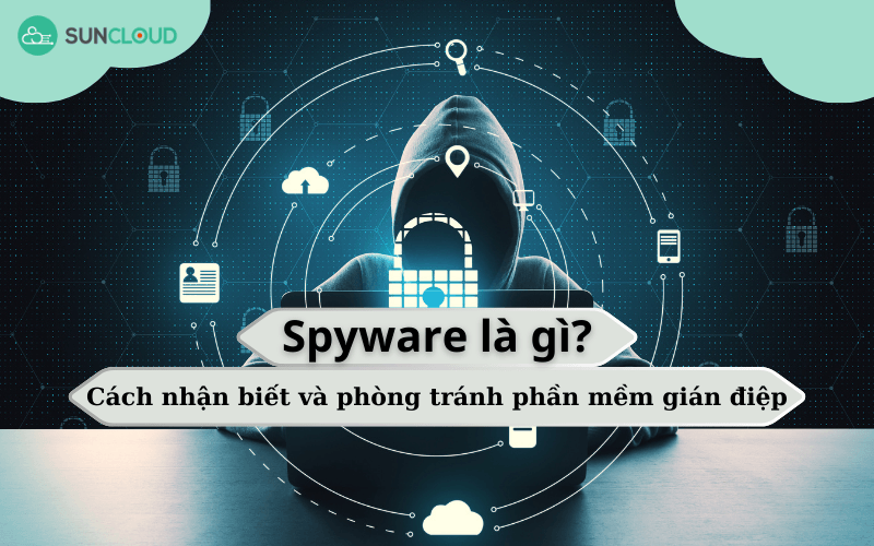 Spyware là gì? Cách nhận biết và phòng tránh phần mềm gián điệp